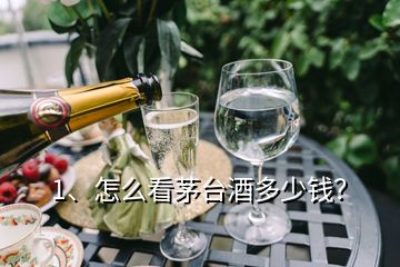 1、怎么看茅臺(tái)酒多少錢？