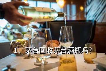 1、茅臺(tái)回收茅臺(tái)酒瓶嗎？