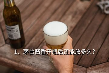 1、茅臺(tái)醬香開瓶后還能放多久？