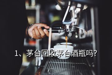 1、茅臺(tái)回收茅臺(tái)酒瓶嗎？