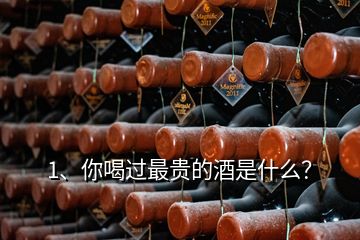 1、你喝過最貴的酒是什么？