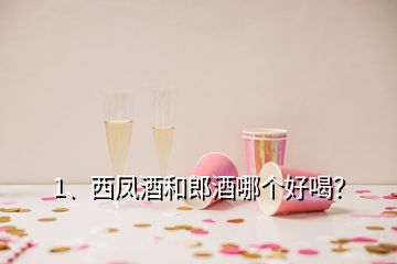 1、西鳳酒和郎酒哪個(gè)好喝？