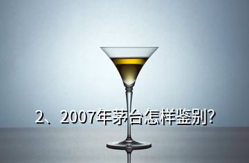 2、2007年茅臺怎樣鑒別？