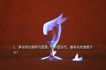 1、茅臺(tái)現(xiàn)在被稱為國(guó)酒，在中國(guó)古代，最有名的酒是什么？