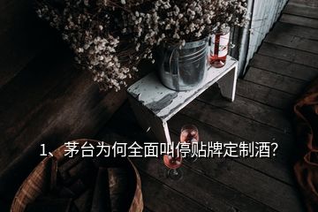 1、茅臺(tái)為何全面叫停貼牌定制酒？