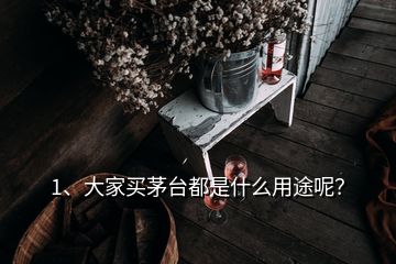 1、大家買茅臺(tái)都是什么用途呢？