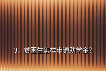3、貧困生怎樣申請助學金？