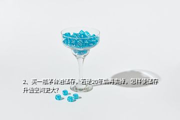 2、買一瓶茅臺(tái)酒儲(chǔ)存，若是20年后再賣掉，怎樣使儲(chǔ)存升值空間更大？