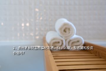 2、貴州茅臺(tái)財(cái)富熊貓紀(jì)念酒，53，2L裝，有收藏和投資價(jià)值嗎？