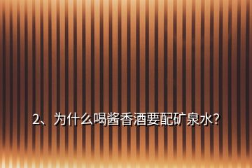 2、為什么喝醬香酒要配礦泉水？