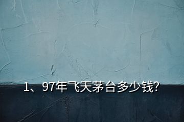 1、97年飛天茅臺(tái)多少錢(qián)？