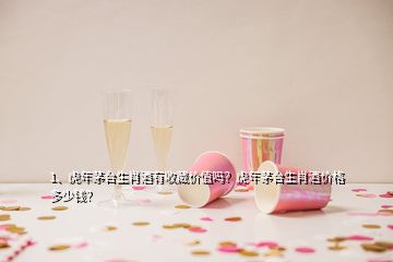 1、虎年茅臺生肖酒有收藏價值嗎？虎年茅臺生肖酒價格多少錢？