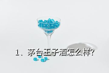 1、茅臺王子酒怎么樣？