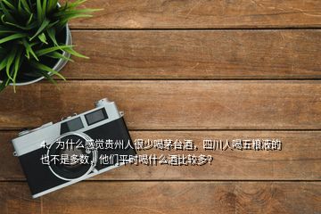 4、為什么感覺貴州人很少喝茅臺(tái)酒，四川人喝五糧液的也不是多數(shù)，他們平時(shí)喝什么酒比較多？