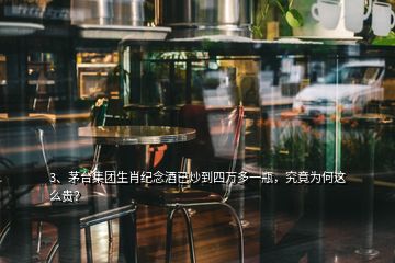 3、茅臺集團生肖紀念酒已炒到四萬多一瓶，究竟為何這么貴？