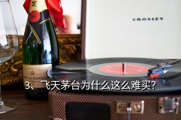 3、飛天茅臺為什么這么難買？