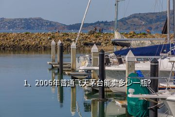 1、2006年普通飛天茅臺(tái)能賣多少一瓶？