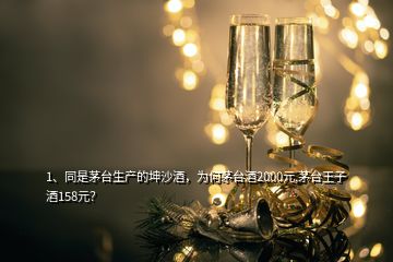 1、同是茅臺(tái)生產(chǎn)的坤沙酒，為何茅臺(tái)酒2000元,茅臺(tái)王子酒158元？