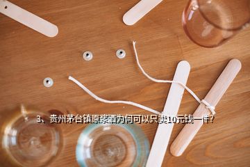 3、貴州茅臺鎮(zhèn)原漿酒為何可以只賣10元錢一件？