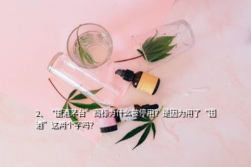 2、“國(guó)酒茅臺(tái)”商標(biāo)為什么被停用？是因?yàn)橛昧恕皣?guó)酒”這兩個(gè)字嗎？