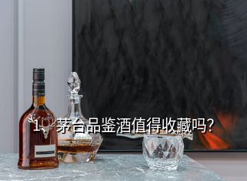 1、茅臺品鑒酒值得收藏嗎？