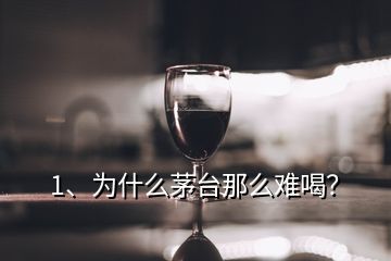 1、為什么茅臺(tái)那么難喝？