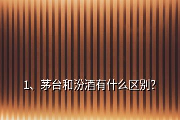 1、茅臺和汾酒有什么區(qū)別？