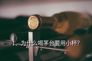 1、為什么喝茅臺要用小杯？