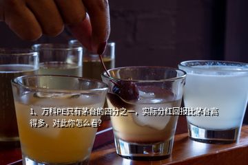 1、萬科PE只有茅臺的四分之一，實際分紅回報比茅臺高得多，對此你怎么看？