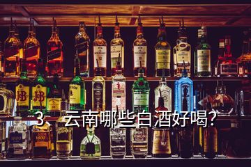 3、云南哪些白酒好喝？