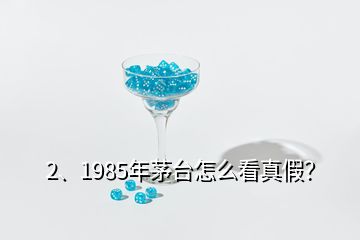 2、1985年茅臺(tái)怎么看真假？