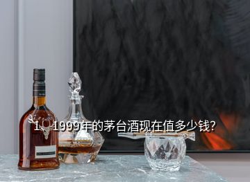 1、1999年的茅臺(tái)酒現(xiàn)在值多少錢？