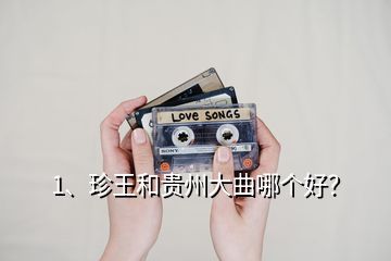 1、珍王和貴州大曲哪個(gè)好？