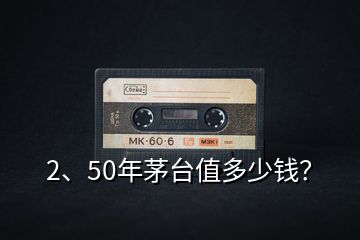 2、50年茅臺值多少錢？