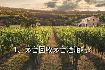 1、茅臺(tái)回收茅臺(tái)酒瓶嗎？