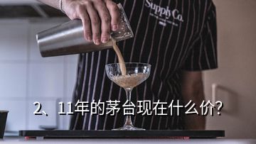 2、11年的茅臺(tái)現(xiàn)在什么價(jià)？