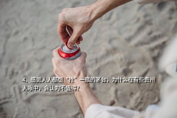 4、感覺人人都想“搶”一瓶的茅臺(tái)，為什么在有些貴州人眼中，會(huì)認(rèn)為不值得？