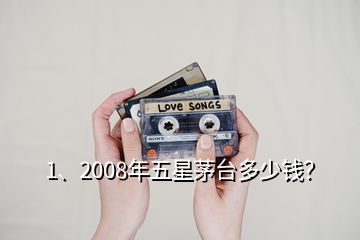 1、2008年五星茅臺多少錢？