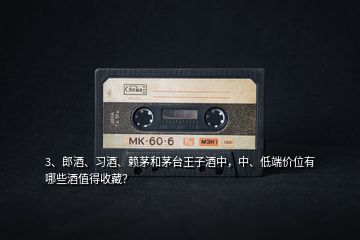 3、郎酒、習(xí)酒、賴茅和茅臺(tái)王子酒中，中、低端價(jià)位有哪些酒值得收藏？
