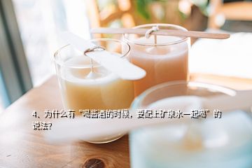 4、為什么有“喝醬酒的時候，要配上礦泉水一起喝”的說法？