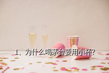 1、為什么喝茅臺要用小杯？