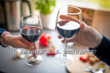 1、貴州茅臺鎮(zhèn)酒廠那么多，如何區(qū)分酒的優(yōu)劣？