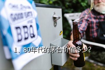 1、80年代的茅臺價值多少？