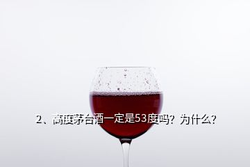 2、高度茅臺(tái)酒一定是53度嗎？為什么？