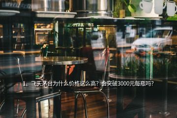 1、飛天茅臺(tái)為什么價(jià)格這么高？會(huì)突破3000元每瓶嗎？