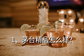 1、茅臺(tái)精品怎么樣？