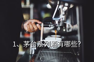 1、茅臺(tái)系列酒有哪些？