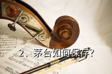 2、茅臺(tái)如何保存？