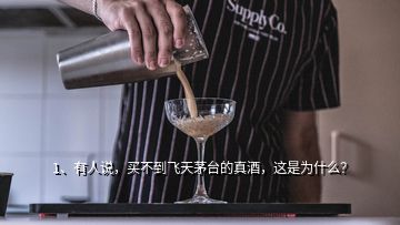 1、有人說，買不到飛天茅臺的真酒，這是為什么？