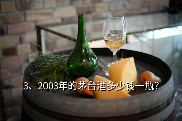 3、2003年的茅臺(tái)酒多少錢(qián)一瓶？